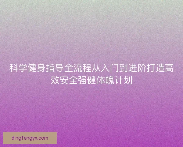 科学健身指导全流程从入门到进阶打造高效安全强健体魄计划